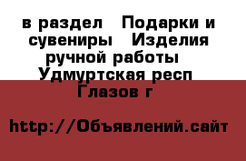  в раздел : Подарки и сувениры » Изделия ручной работы . Удмуртская респ.,Глазов г.